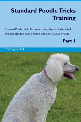 Standard Poodle Tricks Training Standard Poodle Tricks & Games Training Tracker & Workbook. Includes: Standard Poodle Multi-Level Tricks, Games & Agility. Part 1 - Central, Training