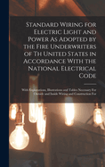 Standard Wiring for Electric Light and Power As Adopted by the Fire Underwriters of Th United States in Accordance With the National Electrical Code: With Explanations, Illustrations and Tables Necessary For Outside and Inside Wiring and Construction For