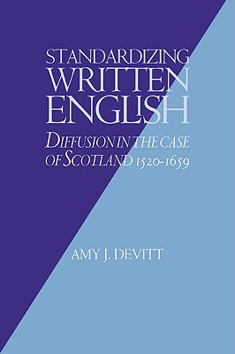 Standardizing Written English: Diffusion in the Case of Scotland, 1520 1659 - Devitt, Amy J, and Amy J, Devitt