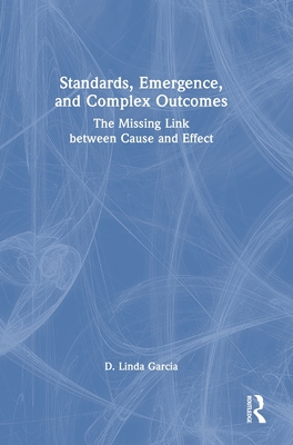 Standards, Emergence, and Complex Outcomes: The Missing Link between Cause and Effect - Garcia, D Linda