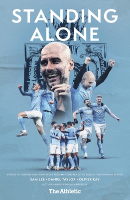 Standing Alone: Stories of Heroism and Heartbreak from Manchester City's 2020/21 Title-Winning Season - Lee, Sam, and Taylor, Daniel, and Kay, Oliver