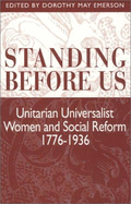 Standing Before Us: Unitarian Universalist Women and Social Reform, 1776-1936 - Emerson, Dorothy May (Editor)