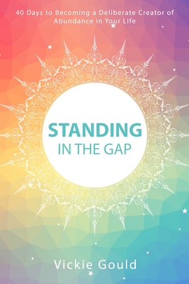 Standing in The Gap: 40 Days to Becoming a Deliberate Creator of abundance in Your Life - Gould, Vickie