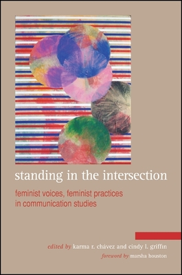 Standing in the Intersection: Feminist Voices, Feminist Practices in Communication Studies - Chavez, Karma R. (Editor), and Griffin, Cindy L. (Editor), and Houston, Marsha (Foreword by)