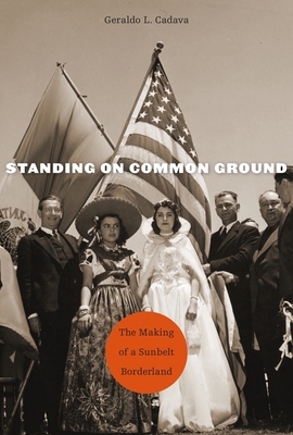 Standing on Common Ground: The Making of a Sunbelt Borderland - Cadava, Geraldo L