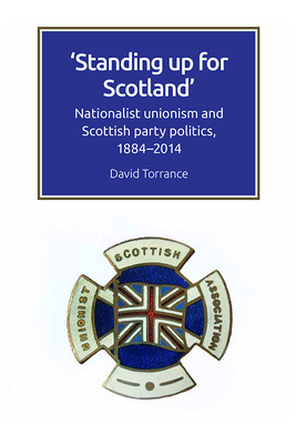 Standing Up for Scotland: Nationalist Unionism and Scottish Party Politics, 1884-2014 - Torrance, David