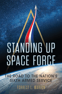 Standing Up Space Force: The Road to the Nation's Sixth Armed Service