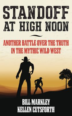 Standoff at High Noon: Another Battle over the Truth in the Mythic Wild West - Markley, Bill, and Cutsforth, Kellen