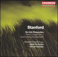 Stanford: Six Irish Rhapsodies; Piano Concerto No. 2; Down among the Dead Men - Lydia Mordkovitch (violin); Margaret Fingerhut (piano); Raphael Wallfisch (cello); Ulster Orchestra; Vernon Handley (conductor)