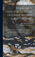 Stanford's Geological Atlas of Great Britain and Ireland; With Plates of Characteristic Fossils. Preceded by Descriptions of the Geological Structure of Great Britain and Ireland and Their Countries, and of the Features Observable Along the Principal Line