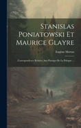 Stanislas Poniatowski Et Maurice Glayre: Correspondence Relative Aux Partages De La Pologne ...