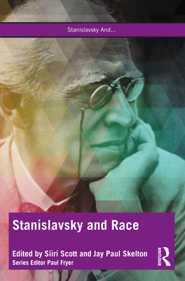 Stanislavsky and Race: Questioning the "System" in the 21st Century - Scott, Siiri (Editor), and Skelton, Jay Paul (Editor)