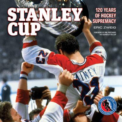 Stanley Cup: 120 Years of Hockey Supremacy - Zweig, Eric, and Pritchard, Phil (Foreword by)