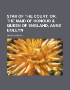 Star of the Court; Or, the Maid of Honour & Queen of England, Anne Boleyn