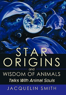 Star Origins and Wisdom of Animals: Talks With Animal Souls - Smith, Jacquelin