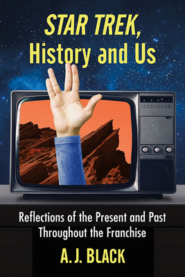 Star Trek, History and Us: Reflections of the Present and Past Throughout the Franchise - Black, A J