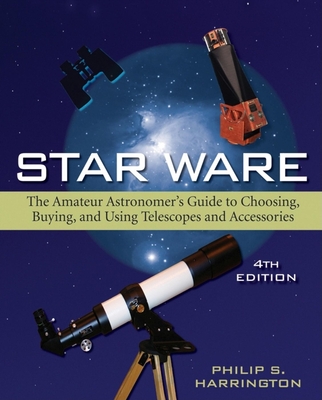 Star Ware: The Amateur Astronomer's Guide to Choosing, Buying, and Using Telescopes and Accessories - Harrington, Philip S