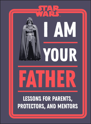 Star Wars I Am Your Father: Lessons for Parents, Protectors, and Mentors - Zehr, Dan, and Richau, Amy