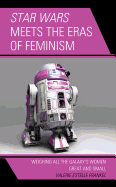 Star Wars Meets the Eras of Feminism: Weighing All the Galaxy's Women Great and Small