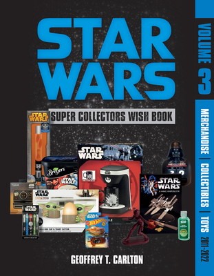 Star Wars Super Collector's Wish Book, Vol. 3: Merchandise, Collectibles, Toys, 2011-2022 - Carlton, Geoffrey T
