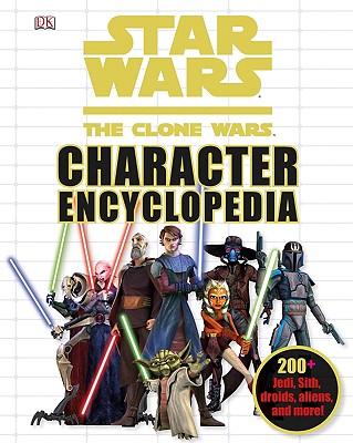 Star Wars: The Clone Wars Character Encyclopedia: 200-Plus Jedi, Sith, Droids, Aliens, and More! - DK