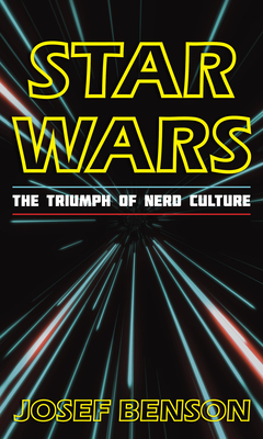 Star Wars: The Triumph of Nerd Culture - Benson, Josef