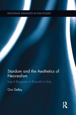 Stardom and the Aesthetics of Neorealism: Ingrid Bergman in Rossellini's Italy - Gelley, Ora