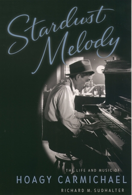 Stardust Melody: The Life and Music of Hoagy Carmichael - Sudhalter, Richard M