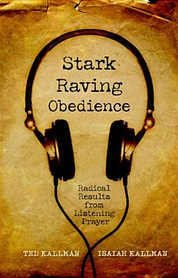 Stark Raving Obedience: Radical Results from Listening Prayer - Kallman, Ted, and Kallman, Isaiah