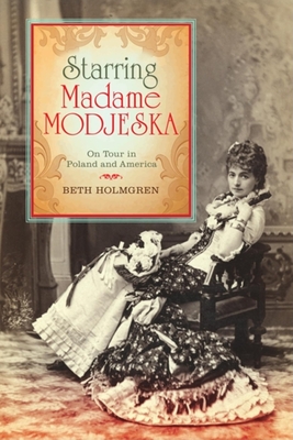 Starring Madame Modjeska: On Tour in Poland and America - Holmgren, Beth