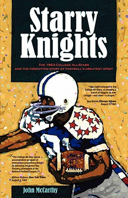 Starry Knights: The 1963 College All - Stars and the Forgotten Story of Football's Greatest Upset - McCarthy, John, Dr.
