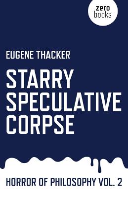 Starry Speculative Corpse: Horror of Philosophy - Thacker, Eugene