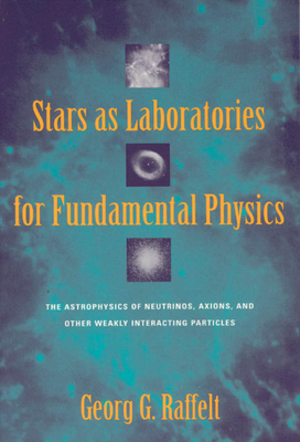 Stars as Laboratories for Fundamental Physics: The Astrophysics of Neutrinos, Axions, and Other Weakly Interacting Particles - Raffelt, Georg G