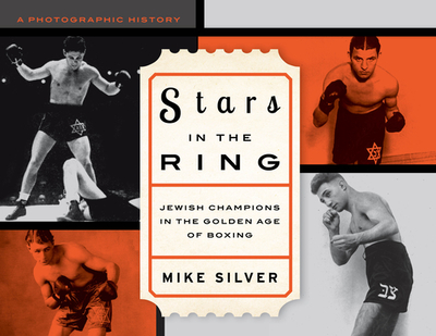 Stars in the Ring: Jewish Champions in the Golden Age of Boxing: A Photographic History - Silver, Mike