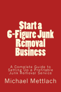Start a 6-Figure Junk Removal Business: A Complete Guide to Setting Up a Profitable Junk Removal Service