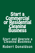 Start a Commercial or Residential Cleaning Business: Learn How to Start and Operate a Cleaning Business - Donaldson, Robert, Professor