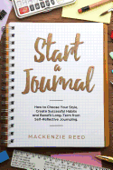 Start a Journal: How to Choose Your Style, Create Successful Habits and Benefit Long-Term from Self-Reflective Journaling.