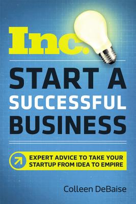 Start a Successful Business: Expert Advice to Take Your Startup from Idea to Empire - Debaise, Colleen