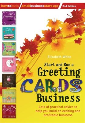 Start and Run a Greeting Cards Business, 2nd Edition: Lots of Practical Advice for Help You Build an Exciting and Profitable Business - White, Elizabeth