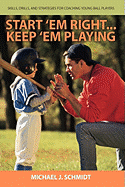 Start 'em Right . Keep 'em Playing: Skills, Drills, and Strategies for Coaching Young Ball Players - Schmidt, Michael J