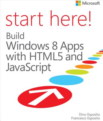 Start Here! Build Windows 8 Apps with HTML5 and JavaScript - Esposito, Dino, and Esposito, Francesco