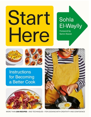 Start Here: Instructions for Becoming a Better Cook - El-Waylly, Sohla, and Nosrat, Samin (Foreword by)
