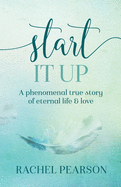 Start It Up: A Phenomenal True Story of Eternal Life and Love