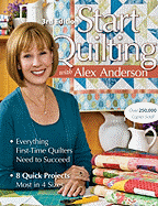Start Quilting with Alex Anderson: Everything First-Time Quilters Need to Succeed; 8 Quick Projects--Most in 4 Sizes