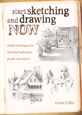 Start Sketching & Drawing Now: Simple techniques for drawing landscapes, people and objects - Fuller, Grant