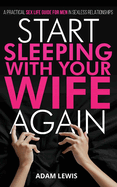 Start Sleeping with Your Wife Again: A Practical Sex Life Guide for Men in Sexless Relationships