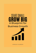 Start Small, Grow Big: A Blueprint for Business Growth