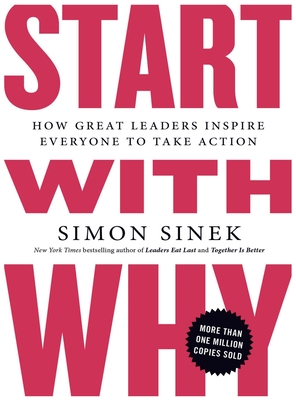 Start with Why: How Great Leaders Inspire Everyone to Take Action - Sinek, Simon