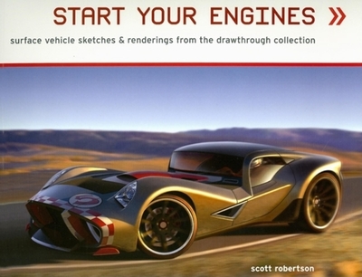 Start Your Engines: Surface Vehicle Sketches & Renderings from the Drawthrough Collection - Robertson, Scott