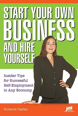 Start Your Own Business and Hire Yourself: Insider Tips for Successful Self-Employment in Any Economy - Caplan, Suzanne